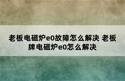 老板电磁炉e0故障怎么解决 老板牌电磁炉e0怎么解决